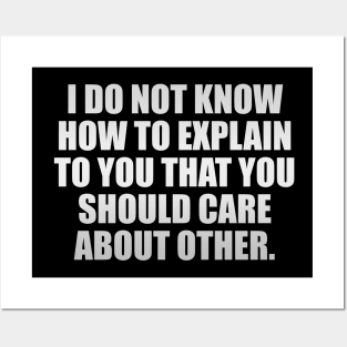 I Do Not Know How To Explain To You That You Should Care About Other People Posters and Art